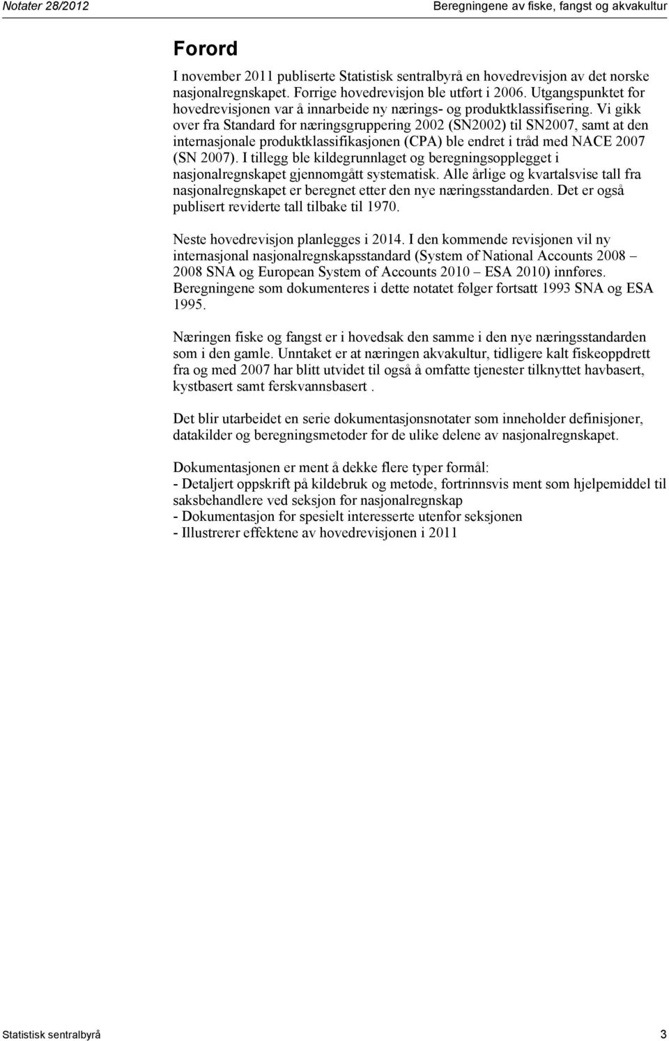 Vi gikk over fra Standard for næringsgruppering 2002 (SN2002) til SN2007, samt at den internasjonale produktklassifikasjonen (CPA) ble endret i tråd med NACE 2007 (SN 2007).