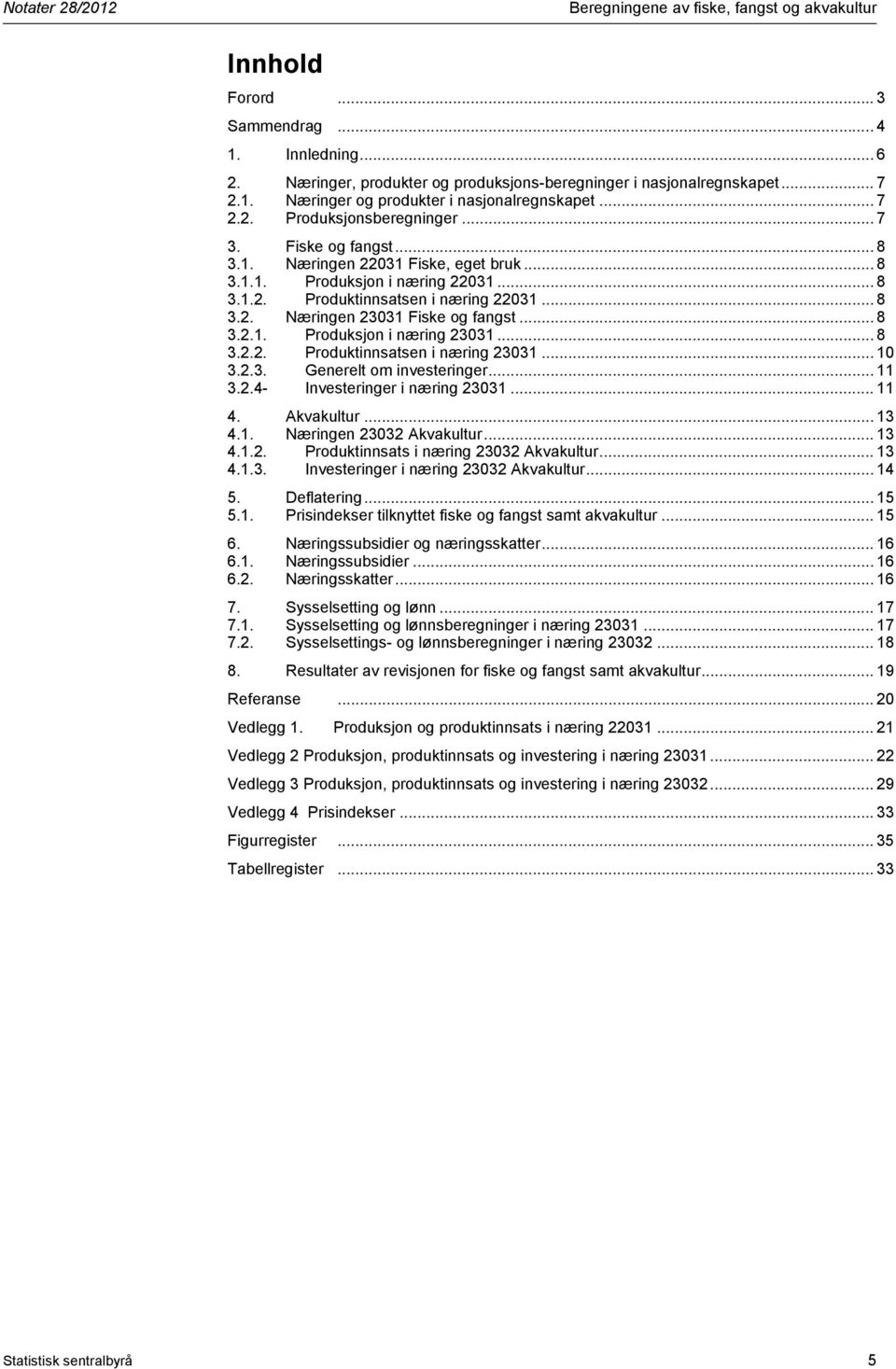 .. 8 3.2.1. Produksjon i næring 23031... 8 3.2.2. Produktinnsatsen i næring 23031... 10 3.2.3. Generelt om investeringer... 11 3.2.4- Investeringer i næring 23031... 11 4. Akvakultur... 13 4.1. Næringen 23032 Akvakultur.