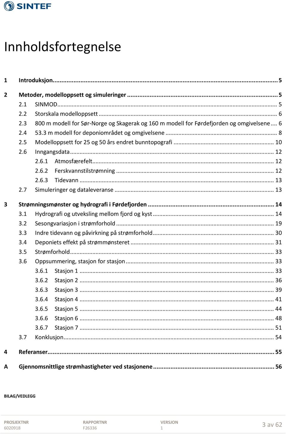 5 Modelloppsett for 25 og 50 års endret bunntopografi... 0 2.6 Inngangsdata... 2 2.6. Atmosfærefelt... 2 2.6.2 Ferskvannstilstrømning... 2 2.6.3 Tidevann... 3 2.7 Simuleringer og dataleveranse.