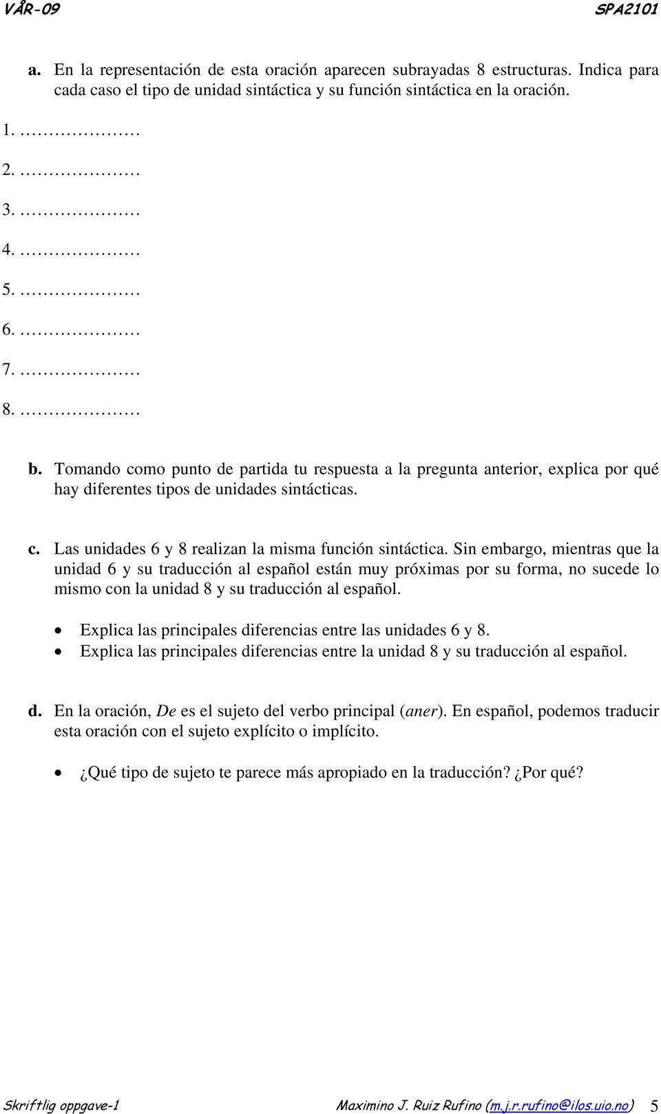 Sin embargo, mientras que la unidad 6 y su traducción al español están muy próximas por su forma, no sucede lo mismo con la unidad 8 y su traducción al español.