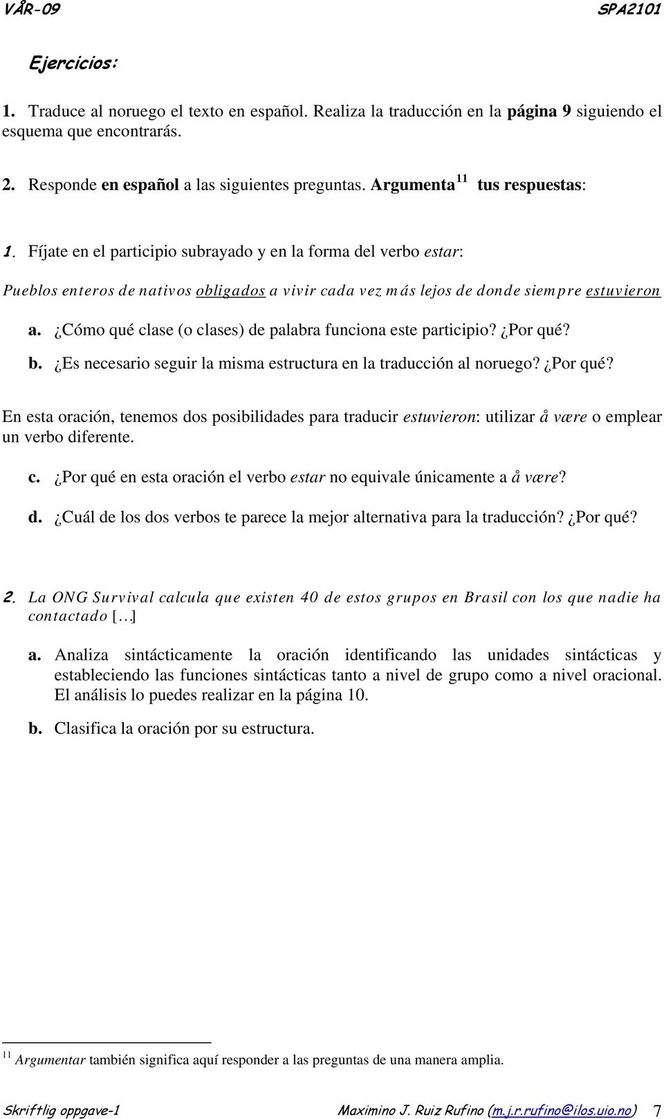 Cómo qué clase (o clases) de palabra funciona este participio? Por qué? b. Es necesario seguir la misma estructura en la traducción al noruego? Por qué? En esta oración, tenemos dos posibilidades para traducir estuvieron: utilizar å være o emplear un verbo diferente.