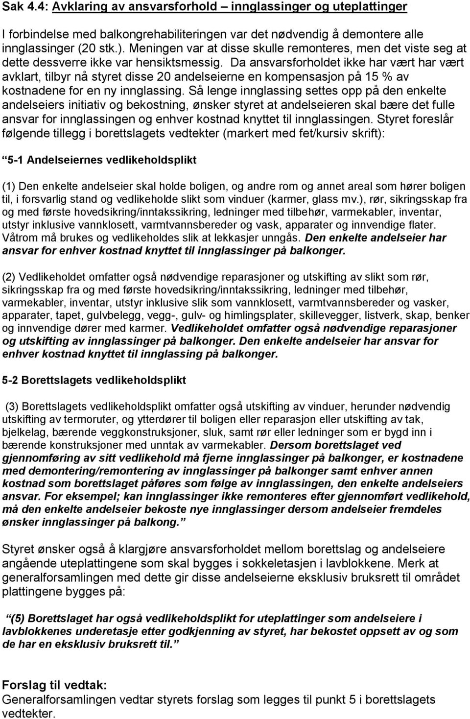 Da ansvarsforholdet ikke har vært har vært avklart, tilbyr nå styret disse 20 andelseierne en kompensasjon på 15 % av kostnadene for en ny innglassing.