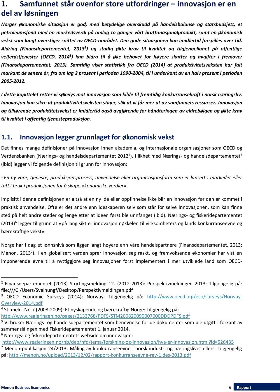 Aldring (Finansdepartementet, 2013 2 ) og stadig økte krav til kvalitet og tilgjengelighet på offentlige velferdstjenester (OECD, 2014 3 ) kan bidra til å øke behovet for høyere skatter og avgifter i