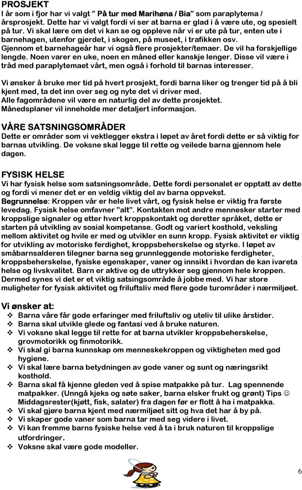 Gjennom et barnehageår har vi også flere prosjekter/temaer. De vil ha forskjellige lengde. Noen varer en uke, noen en måned eller kanskje lenger.