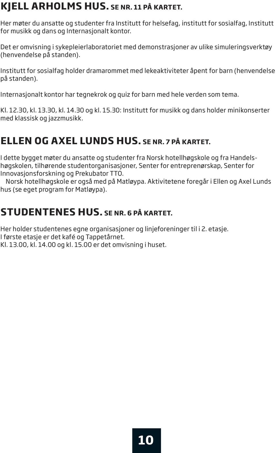 institutt for sosialfag holder dramarommet med lekeaktiviteter åpent for barn (henvendelse på standen). internasjonalt kontor har tegnekrok og quiz for barn med hele verden som tema. Kl. 12.30, kl.