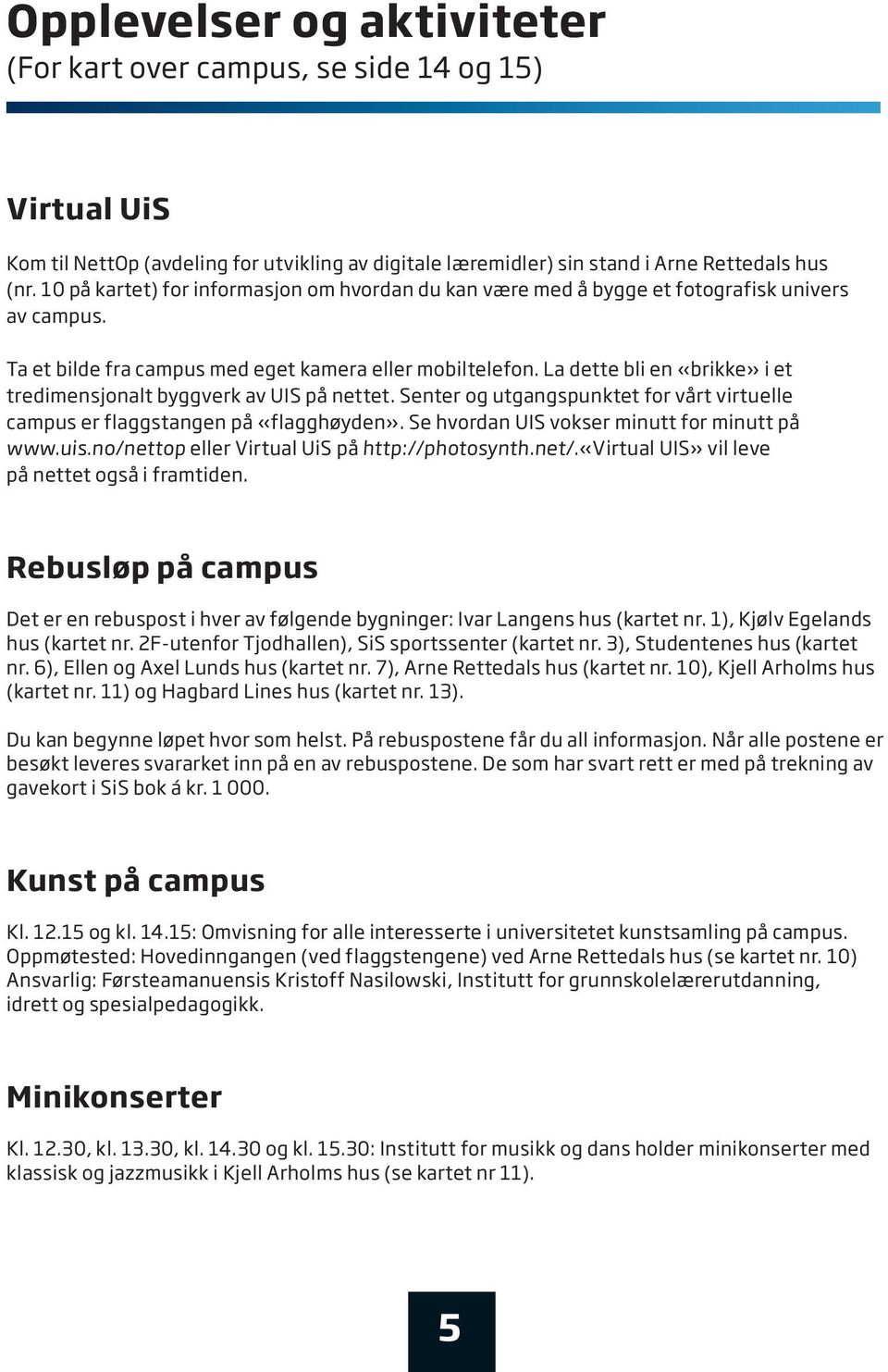 La dette bli en «brikke» i et tredimensjonalt byggverk av uis på nettet. senter og utgangspunktet for vårt virtuelle campus er flaggstangen på «flagghøyden».