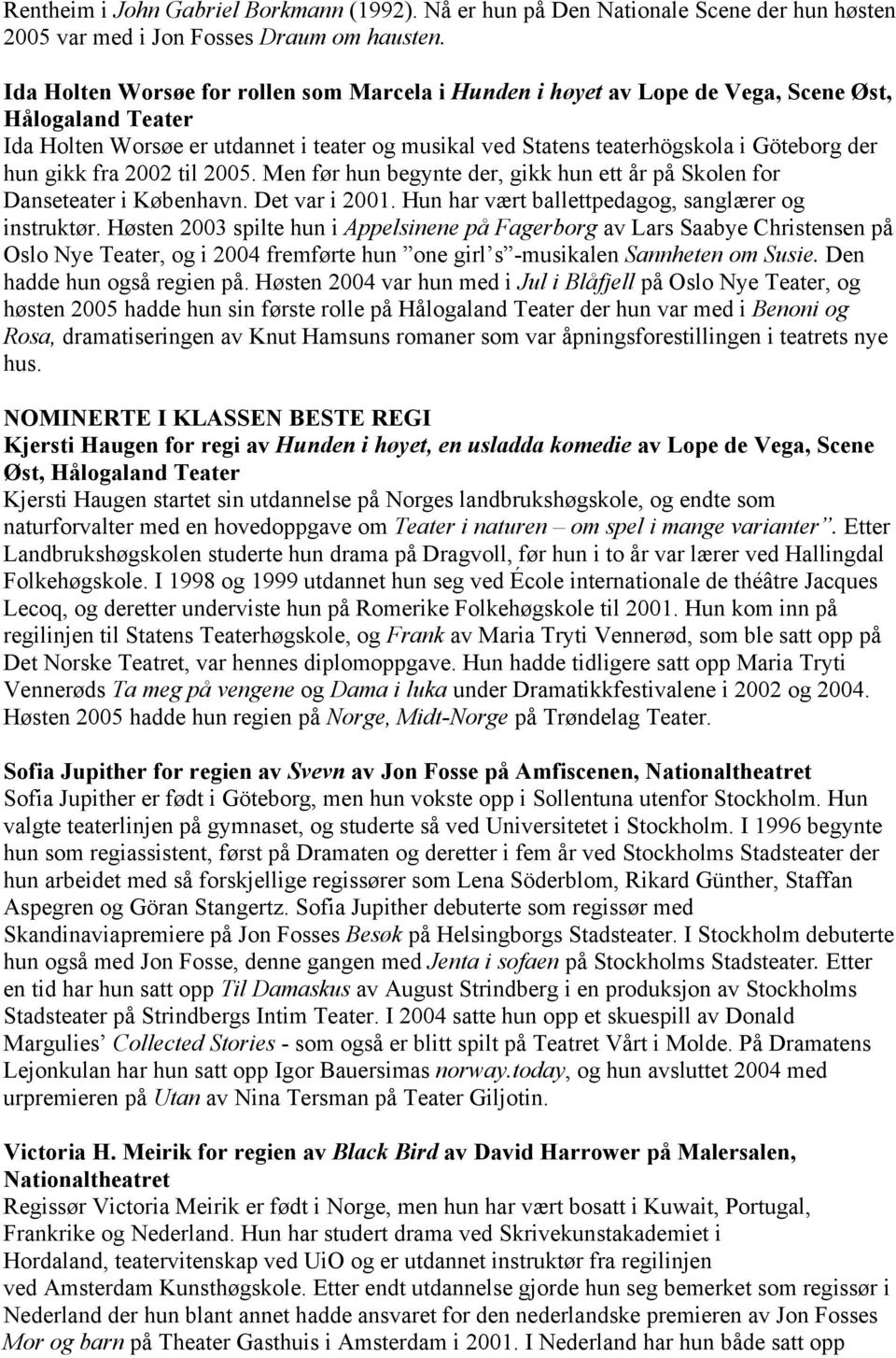 gikk fra 2002 til 2005. Men før hun begynte der, gikk hun ett år på Skolen for Danseteater i København. Det var i 2001. Hun har vært ballettpedagog, sanglærer og instruktør.