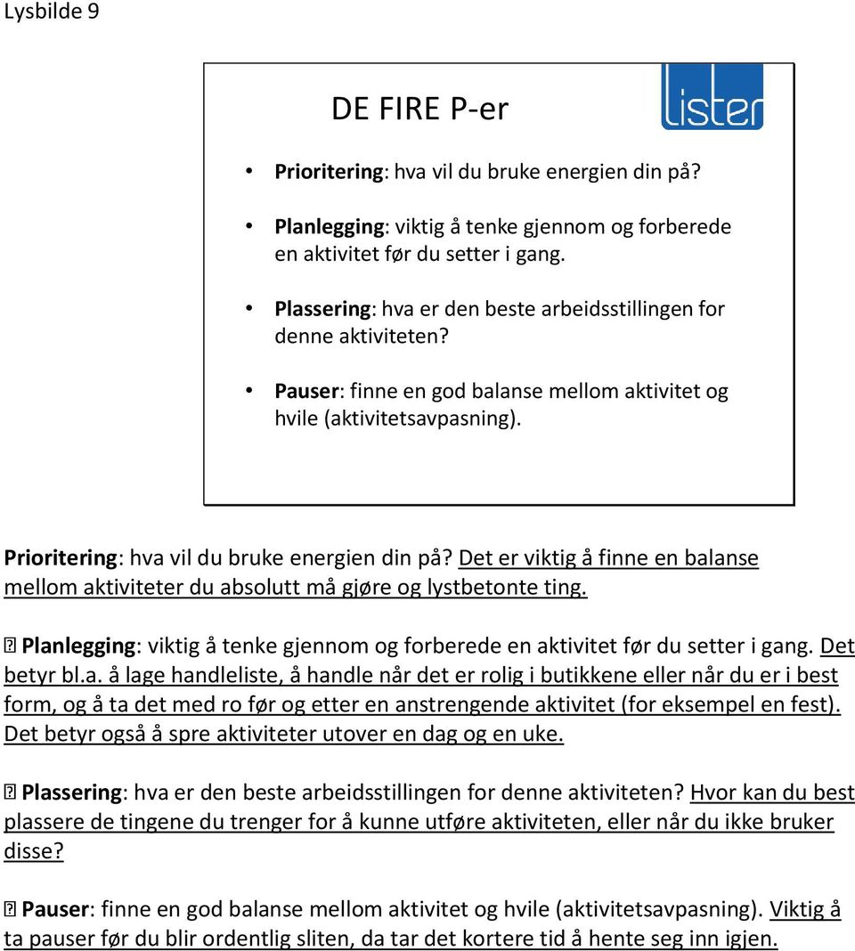 Det er viktig å finne en balanse mellom aktiviteter du absolutt må gjøre og lystbetonte ting. Planlegging: viktig å tenke gjennom og forberede en aktivitet før du setter i gang. Det betyr bl.a. å lage handleliste, å handle når det er rolig i butikkene eller når du er i best form, og å ta det med ro før og etter en anstrengende aktivitet (for eksempel en fest).