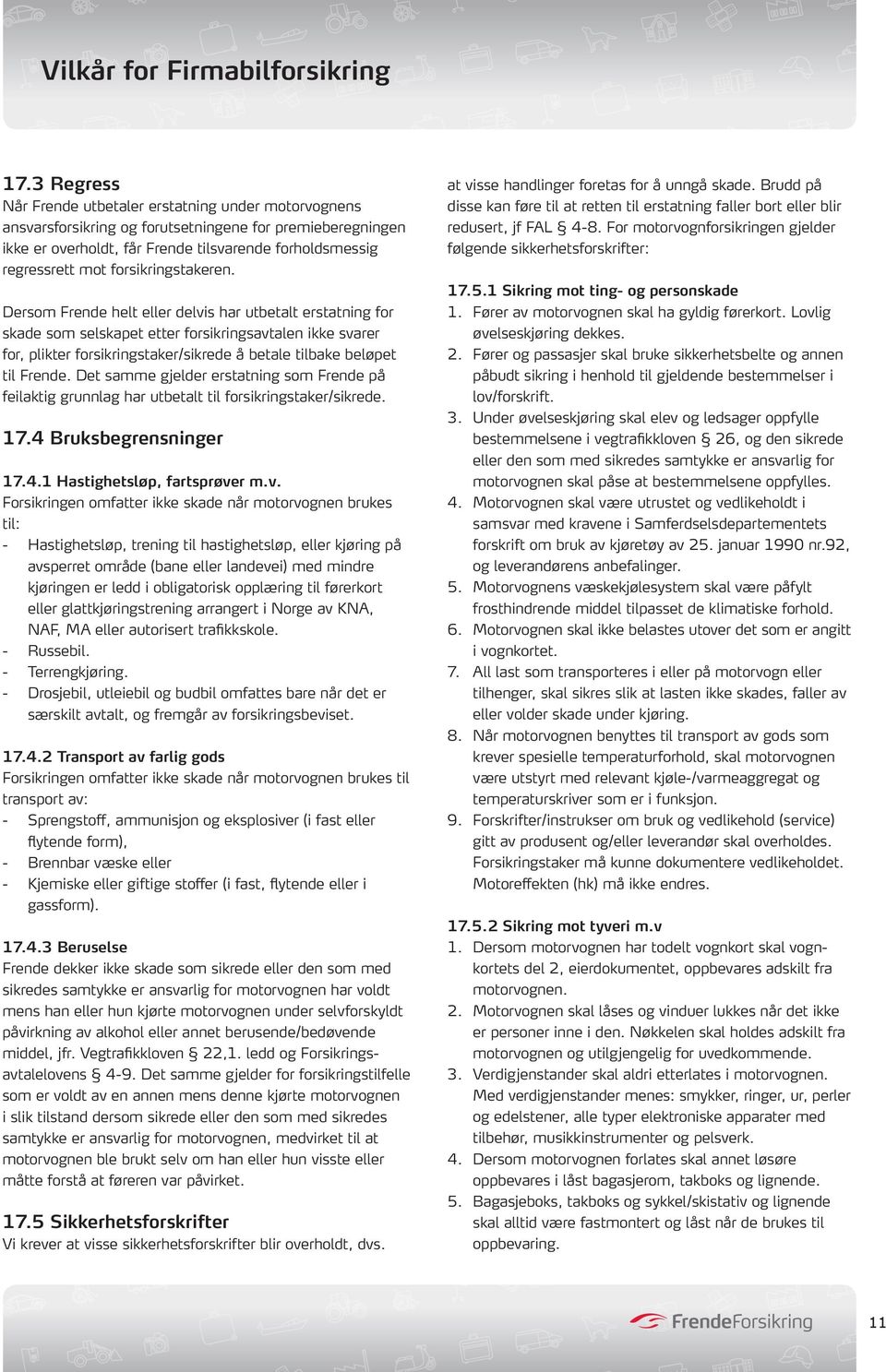 Dersom Frende helt eller delvis har utbetalt erstatning for skade som selskapet etter forsikringsavtalen ikke svarer for, plikter forsikringstaker/sikrede å betale tilbake beløpet til Frende.