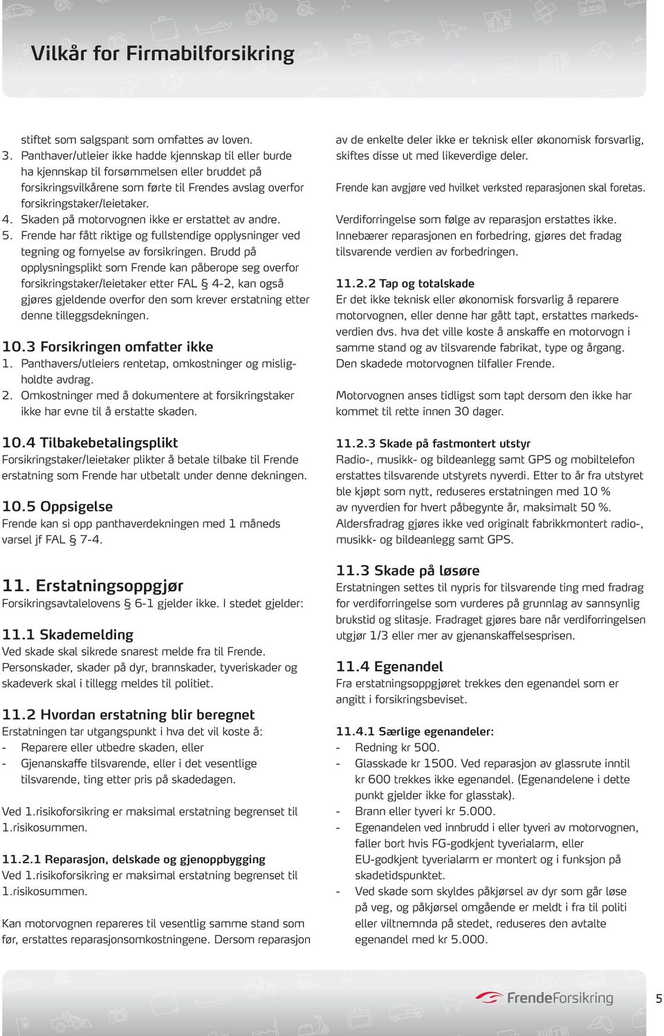 Skaden på motorvognen ikke er erstattet av andre. 5. Frende har fått riktige og fullstendige opplysninger ved tegning og fornyelse av forsikringen.