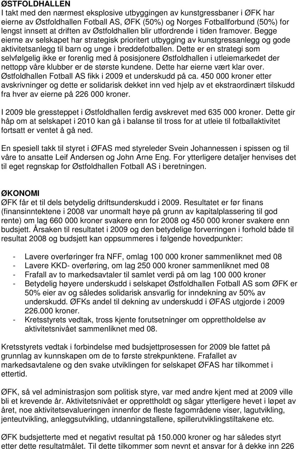 Dette er en strategi som selvfølgelig ikke er forenlig med å posisjonere Østfoldhallen i utleiemarkedet der nettopp våre klubber er de største kundene. Dette har eierne vært klar over.