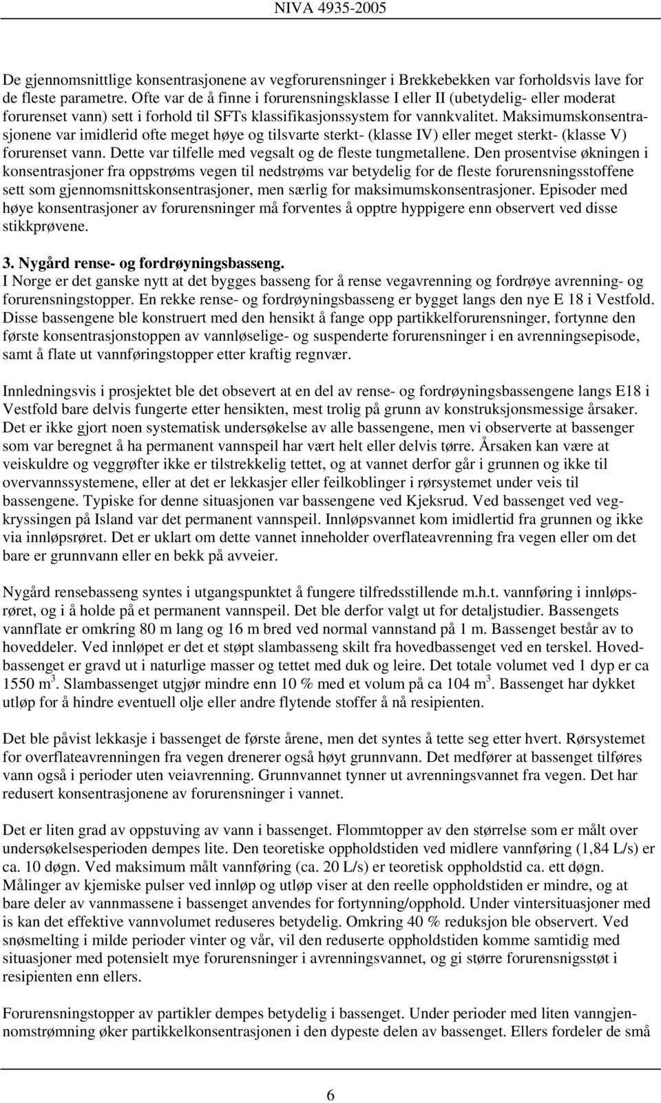 Maksimumskonsentrasjonene var imidlerid ofte meget høye og tilsvarte sterkt- (klasse IV) eller meget sterkt- (klasse V) forurenset vann. Dette var tilfelle med vegsalt og de fleste tungmetallene.