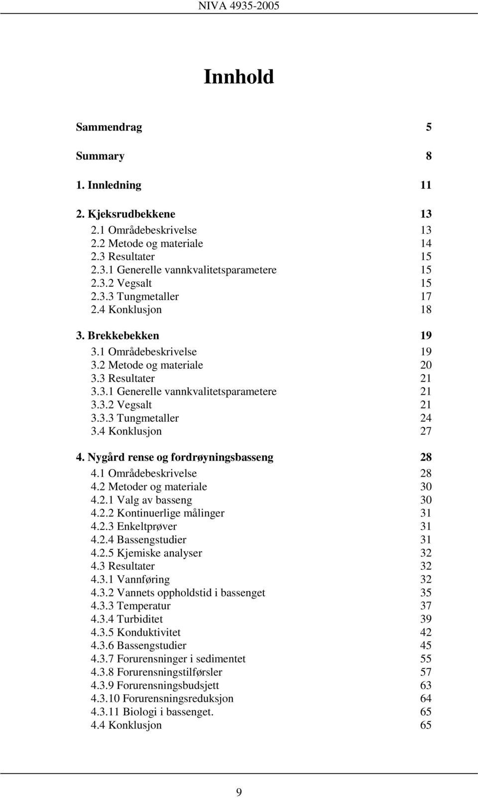 4 Konklusjon 27 4. Nygård rense og fordrøyningsbasseng 28 4.1 Områdebeskrivelse 28 4.2 Metoder og materiale 3 4.2.1 Valg av basseng 3 4.2.2 Kontinuerlige målinger 31 4.2.3 Enkeltprøver 31 4.2.4 Bassengstudier 31 4.