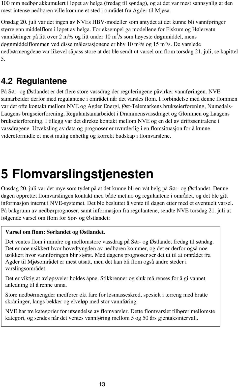 For eksempel ga modellene for Fiskum og Hølervatn vannføringer på litt over 2 m³/s og litt under 10 m 3 /s som høyeste døgnmiddel, mens døgnmiddelflommen ved disse målestasjonene er hhv 10 m³/s og 15