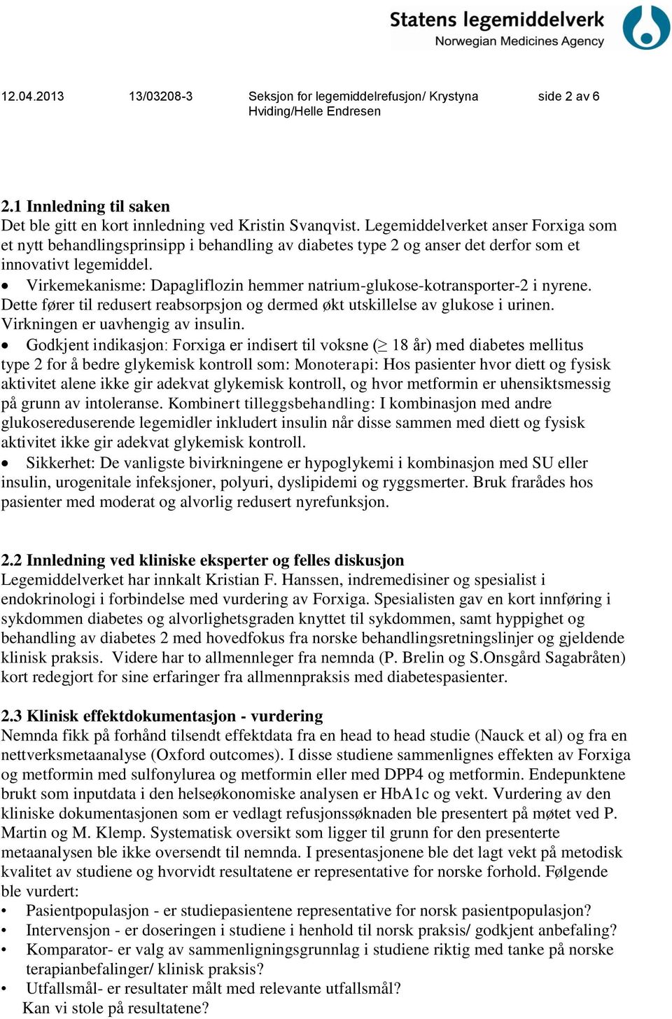 Virkemekanisme: Dapagliflozin hemmer natrium-glukose-kotransporter-2 i nyrene. Dette fører til redusert reabsorpsjon og dermed økt utskillelse av glukose i urinen. Virkningen er uavhengig av insulin.