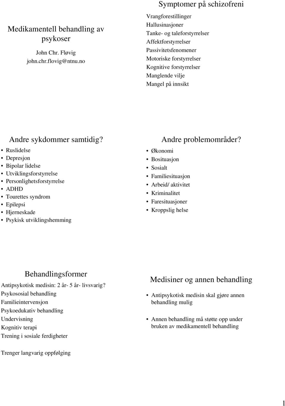 sykdommer samtidig? Ruslidelse Depresjon Bipolar lidelse Utviklingsforstyrrelse Personlighetsforstyrrelse ADHD Tourettes syndrom Epilepsi Hjerneskade Psykisk utviklingshemming Andre problemområder?