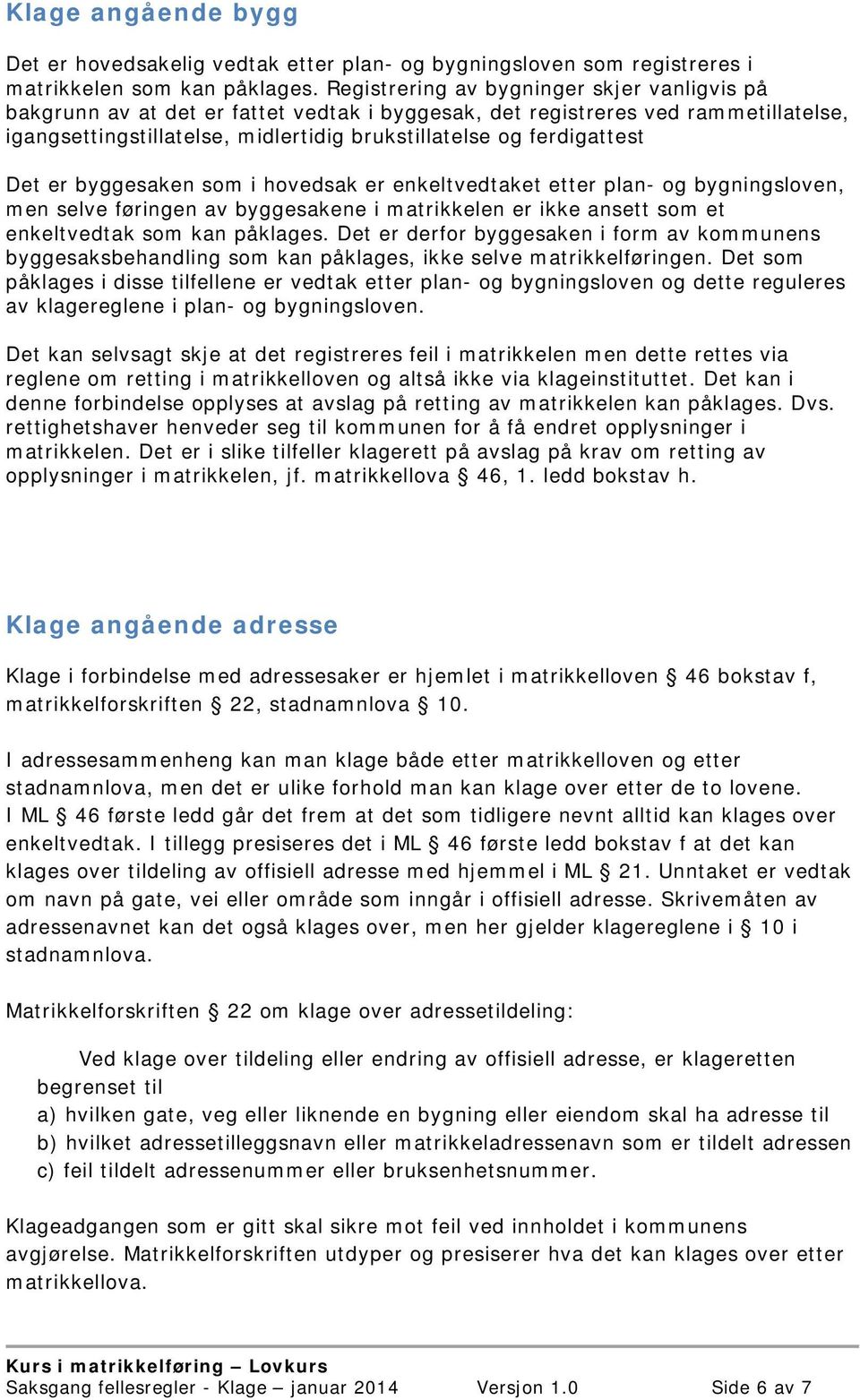 Det er byggesaken som i hovedsak er enkeltvedtaket etter plan- og bygningsloven, men selve føringen av byggesakene i matrikkelen er ikke ansett som et enkeltvedtak som kan påklages.