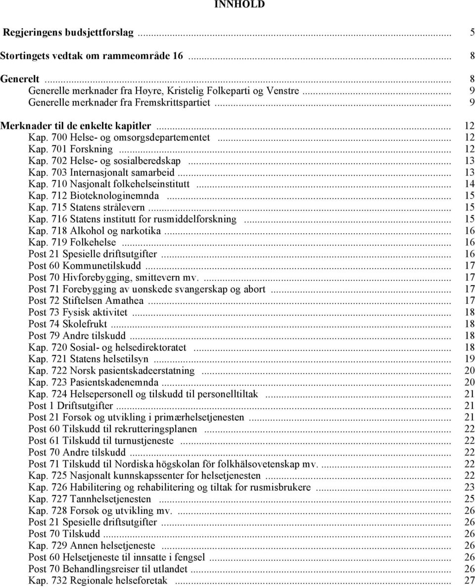 .. 13 Kap. 703 Internasjonalt samarbeid... 13 Kap. 710 Nasjonalt folkehelseinstitutt... 14 Kap. 712 Bioteknologinemnda... 15 Kap. 715 Statens strålevern... 15 Kap. 716 Statens institutt for rusmiddelforskning.