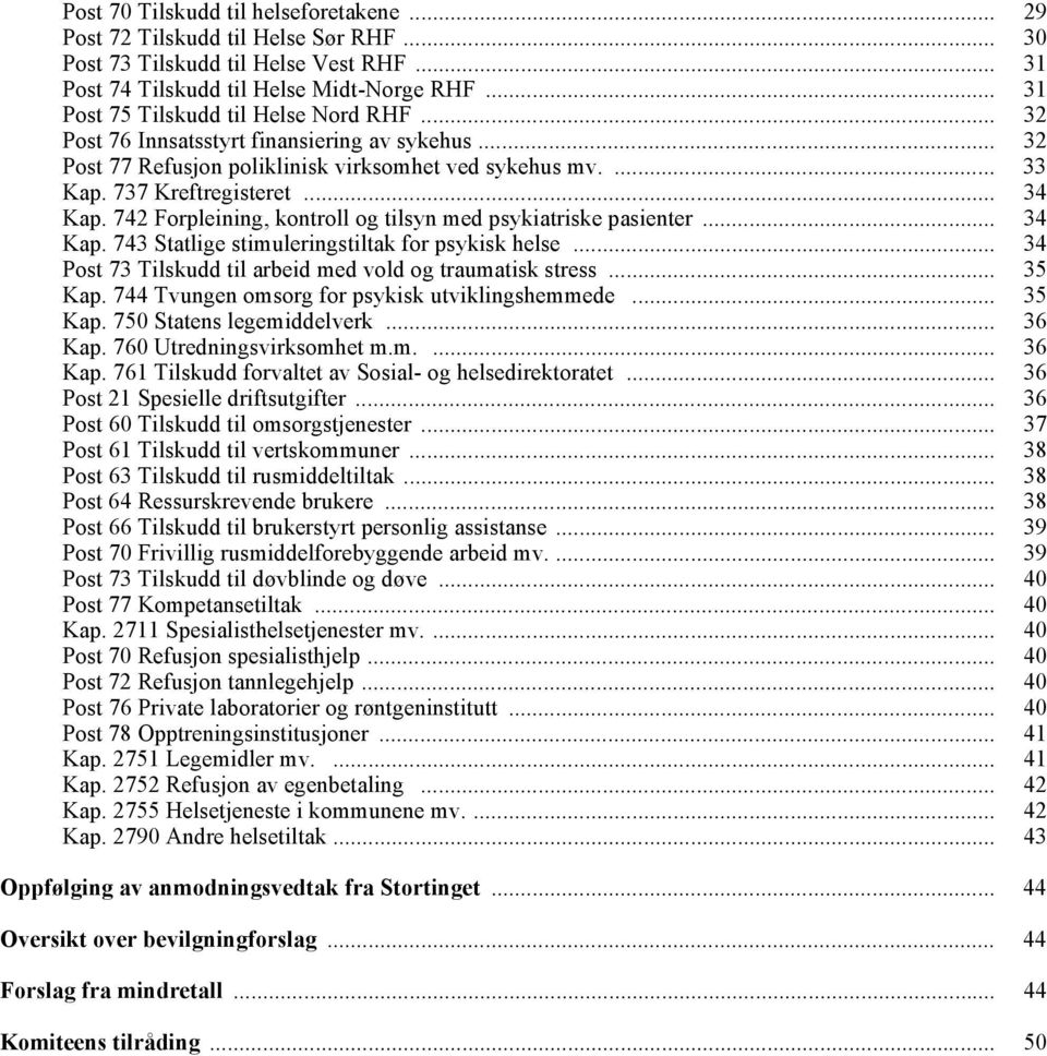 742 Forpleining, kontroll og tilsyn med psykiatriske pasienter... 34 Kap. 743 Statlige stimuleringstiltak for psykisk helse... 34 Post 73 Tilskudd til arbeid med vold og traumatisk stress... 35 Kap.