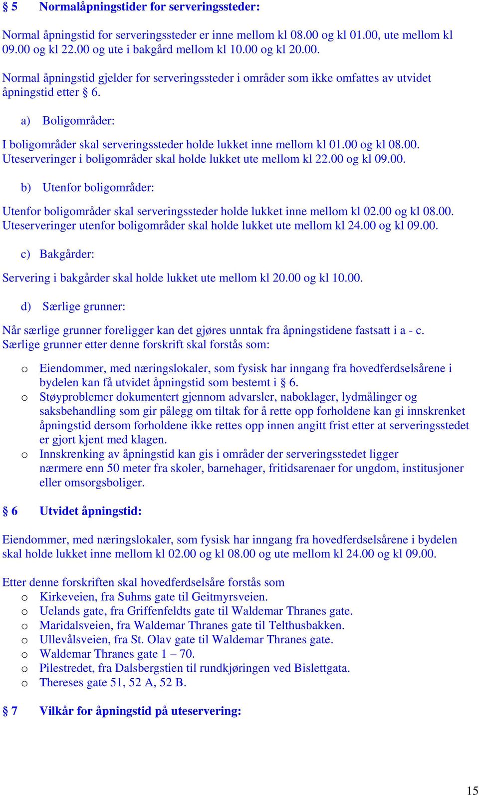 a) Boligområder: I boligområder skal serveringssteder holde lukket inne mellom kl 01.00 og kl 08.00. Uteserveringer i boligområder skal holde lukket ute mellom kl 22.00 og kl 09.00. b) Utenfor boligområder: Utenfor boligområder skal serveringssteder holde lukket inne mellom kl 02.