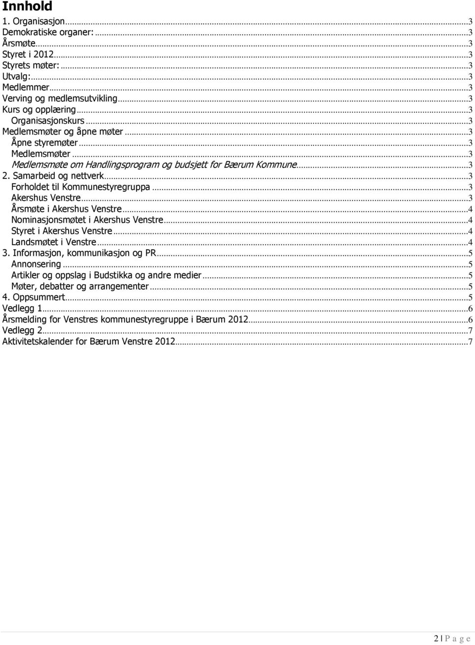 Årsmøte i Akershus Venstre 4 Nominasjonsmøtet i Akershus Venstre 4 Styret i Akershus Venstre 4 Landsmøtet i Venstre 4 3 Informasjon, kommunikasjon og PR 5 Annonsering 5 Artikler og oppslag i