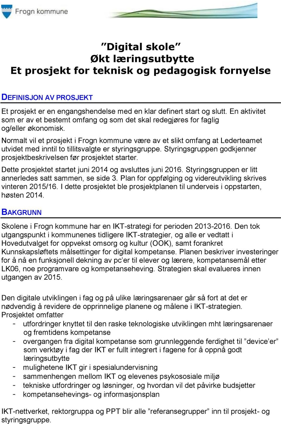 Normalt vil et prosjekt i Frogn kommune være av et slikt omfang at Lederteamet utvidet med inntil to tillitsvalgte er styringsgruppe.