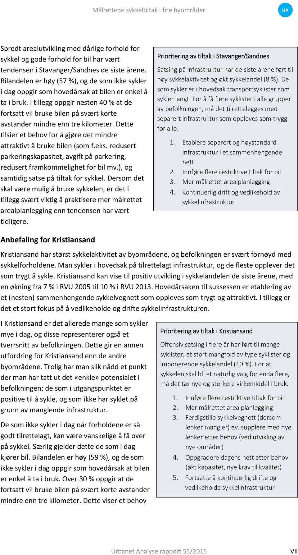 I tillegg oppgir nesten 40 % at de fortsatt vil bruke bilen på svært korte avstander mindre enn tre kilometer. Dette tilsier et behov for å gjøre det mindre attraktivt å bruke bilen (som f.eks.