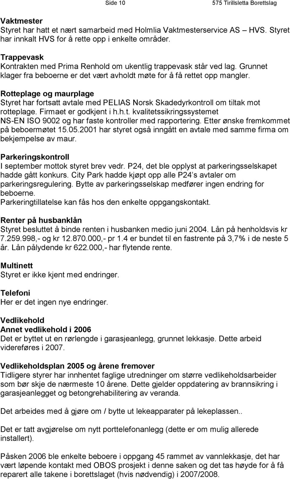 Rotteplage og maurplage Styret har fortsatt avtale med PELIAS Norsk Skadedyrkontroll om tiltak mot rotteplage. Firmaet er godkjent i h.h.t. kvalitetssikringssystemet NS-EN ISO 9002 og har faste kontroller med rapportering.