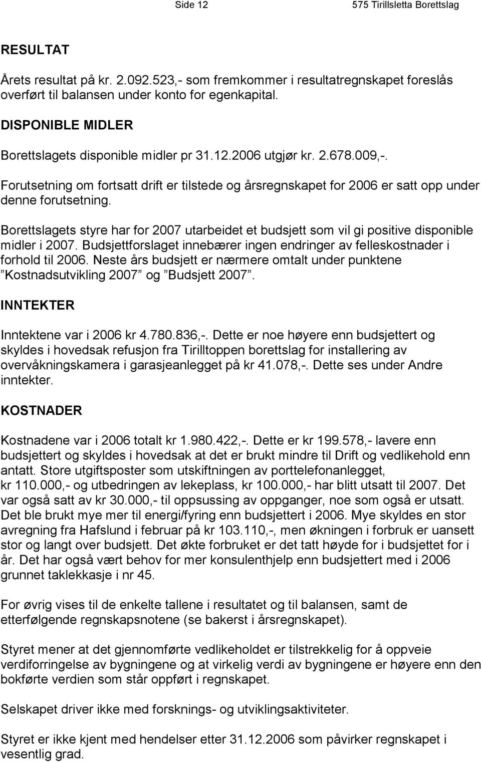 Borettslagets styre har for 2007 utarbeidet et budsjett som vil gi positive disponible midler i 2007. Budsjettforslaget innebærer ingen endringer av felleskostnader i forhold til 2006.