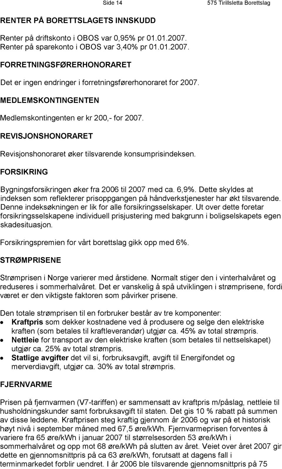 MEDLEMSKONTINGENTEN Medlemskontingenten er kr 200,- for 2007. REVISJONSHONORARET Revisjonshonoraret øker tilsvarende konsumprisindeksen. FORSIKRING Bygningsforsikringen øker fra 2006 til 2007 med ca.