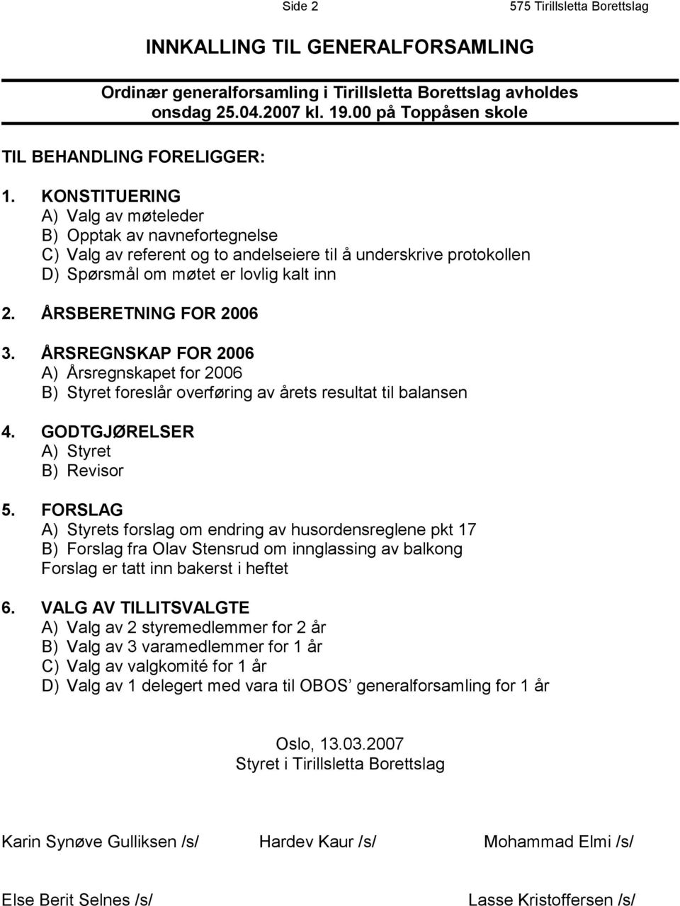 KONSTITUERING A) Valg av møteleder B) Opptak av navnefortegnelse C) Valg av referent og to andelseiere til å underskrive protokollen D) Spørsmål om møtet er lovlig kalt inn 2. ÅRSBERETNING FOR 2006 3.