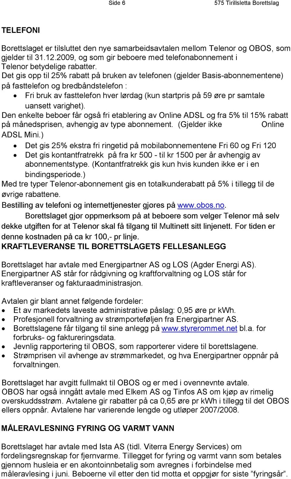 Det gis opp til 25% rabatt på bruken av telefonen (gjelder Basis-abonnementene) på fasttelefon og bredbåndstelefon : Fri bruk av fasttelefon hver lørdag (kun startpris på 59 øre pr samtale uansett