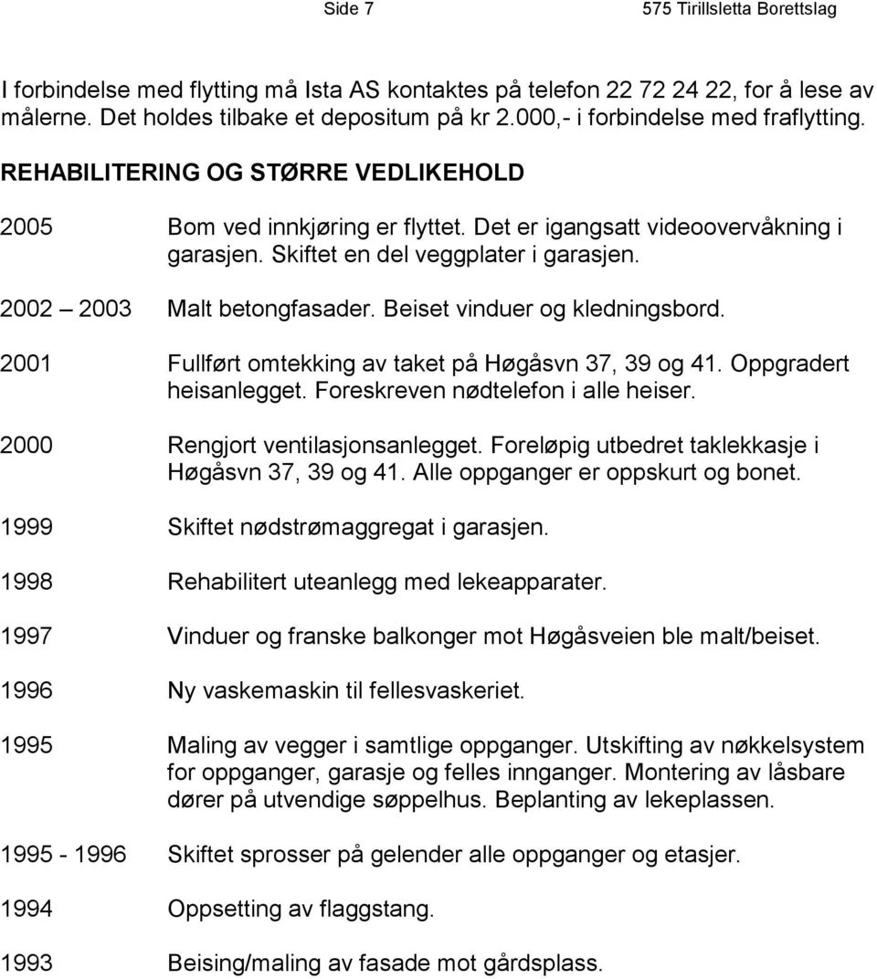 2002 2003 Malt betongfasader. Beiset vinduer og kledningsbord. 2001 Fullført omtekking av taket på Høgåsvn 37, 39 og 41. Oppgradert heisanlegget. Foreskreven nødtelefon i alle heiser.