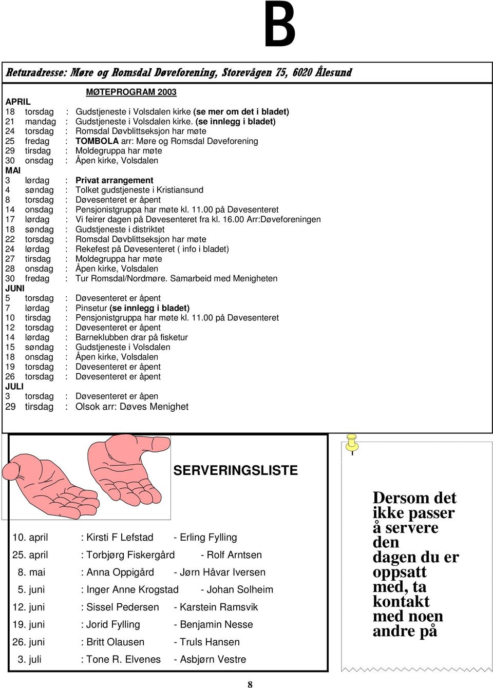 (se innlegg i bladet) 24 torsdag : Romsdal Døvblittseksjon har møte 25 fredag : TOMBOLA arr: Møre og Romsdal Døveforening 29 tirsdag : Moldegruppa har møte 30 onsdag : Åpen kirke, Volsdalen MAI 3