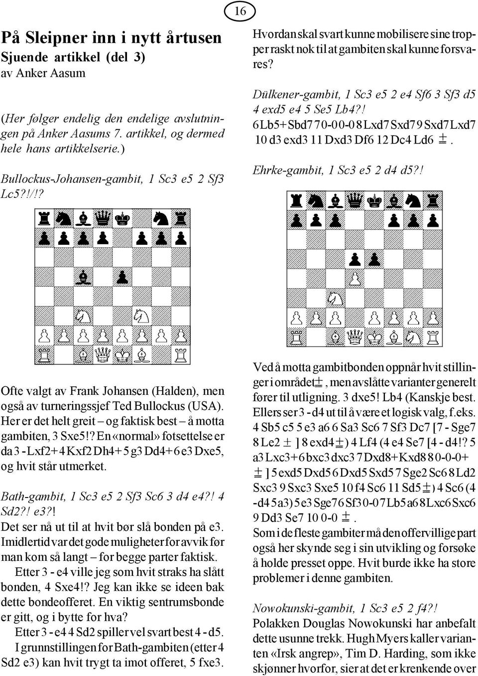 Dülkener-gambit, 1 Sc3 e5 2 e4 Sf6 3 Sf3 d5 4 exd5 e4 5 Se5 Lb4?! 6 Lb5+ Sbd7 7 0-0 0-0 8 Lxd7 Sxd7 9 Sxd7 Lxd7 10 d3 exd3 11 Dxd3 Df6 12 Dc4 Ld6. Ehrke-gambit, 1 Sc3 e5 2 d4 d5?