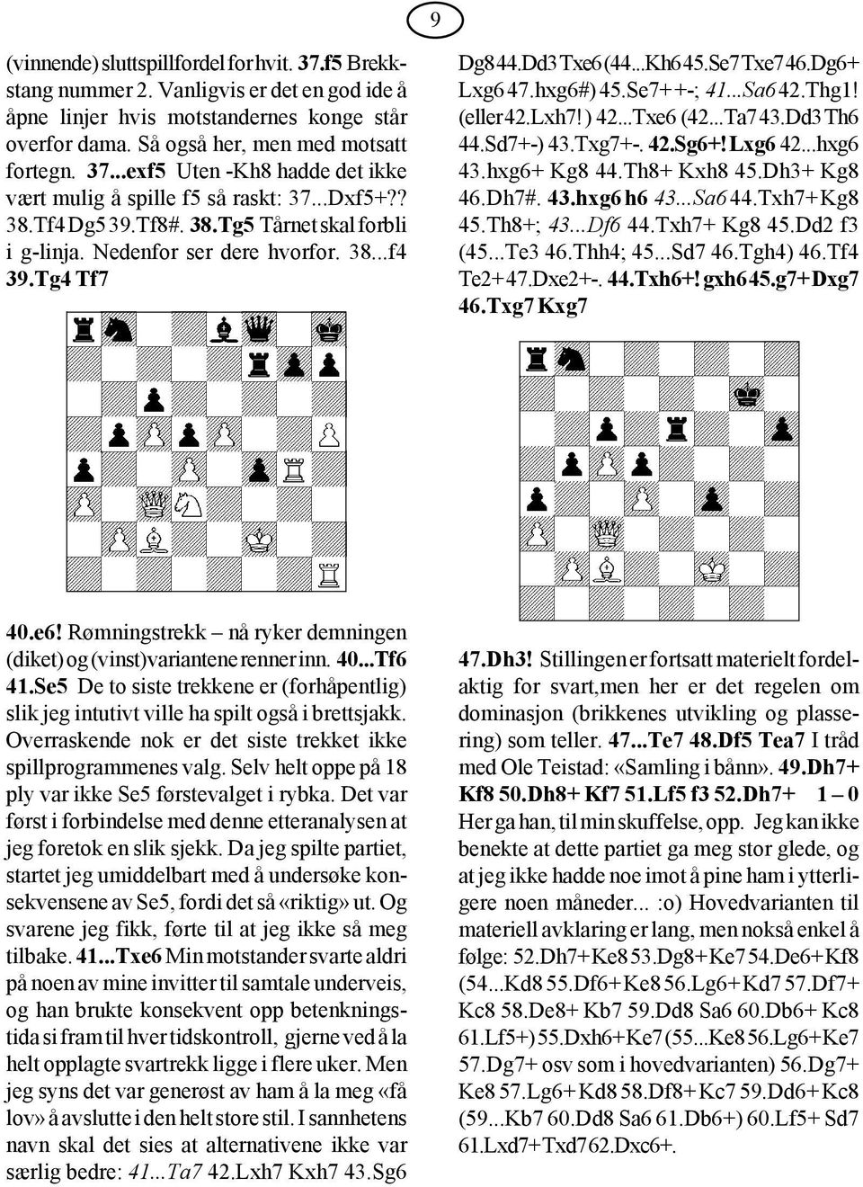 Thg1! (eller 42.Lxh7! ) 42...Txe6 (42...Ta7 43.Dd3 Th6 44.Sd7+-) 43.Txg7+-. 42.Sg6+! Lxg6 42...hxg6 43.hxg6+ Kg8 44.Th8+ Kxh8 45.Dh3+ Kg8 46.Dh7#. 43.hxg6 h6 43...Sa6 44.Txh7+ Kg8 45.Th8+; 43...Df6 44.