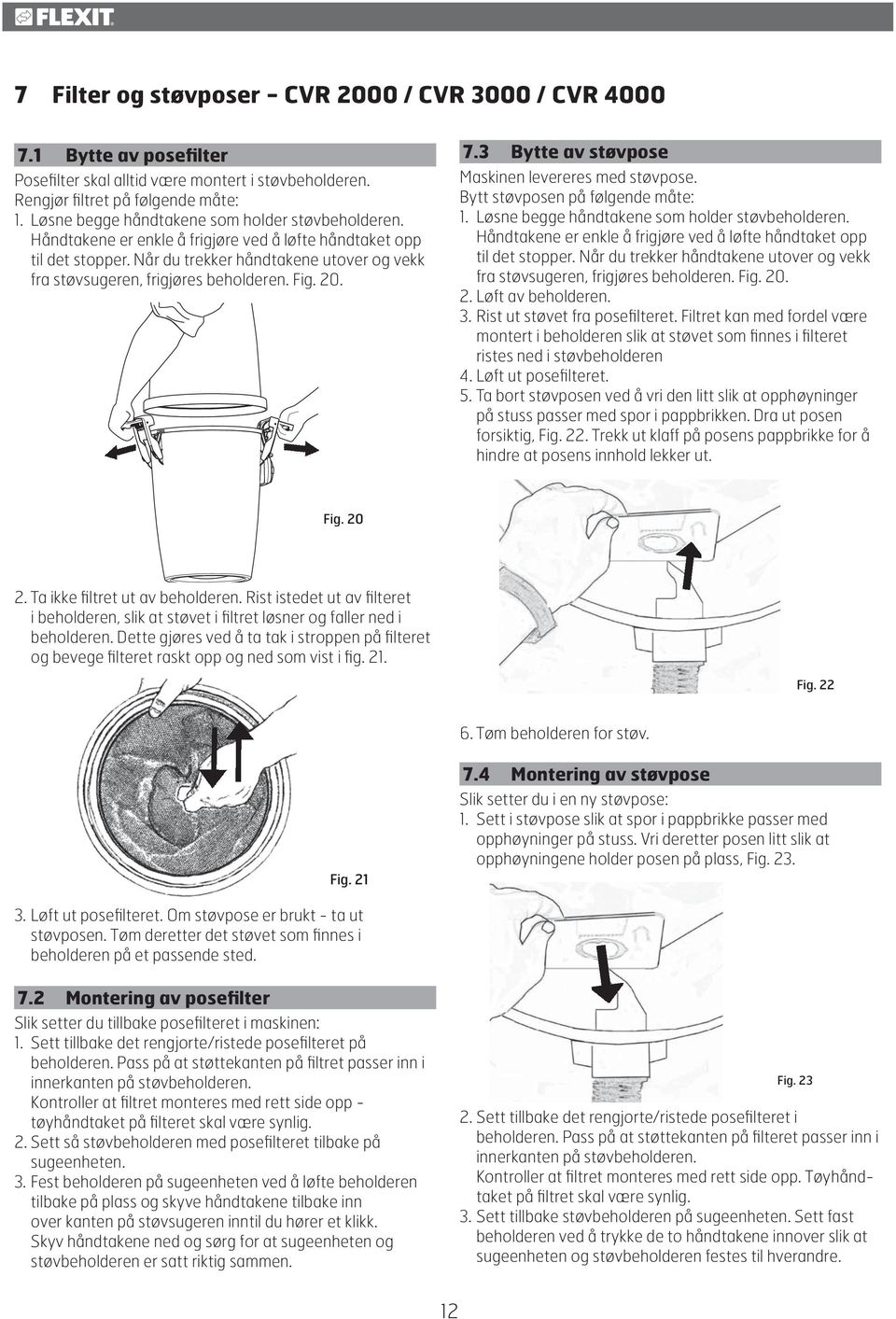 Når du trekker håndtakene utover og vekk fra støvsugeren, frigjøres beholderen. Fig. 20. 7.3 Bytte av støvpose Maskinen levereres med støvpose. Bytt støvposen på følgende måte: 1.