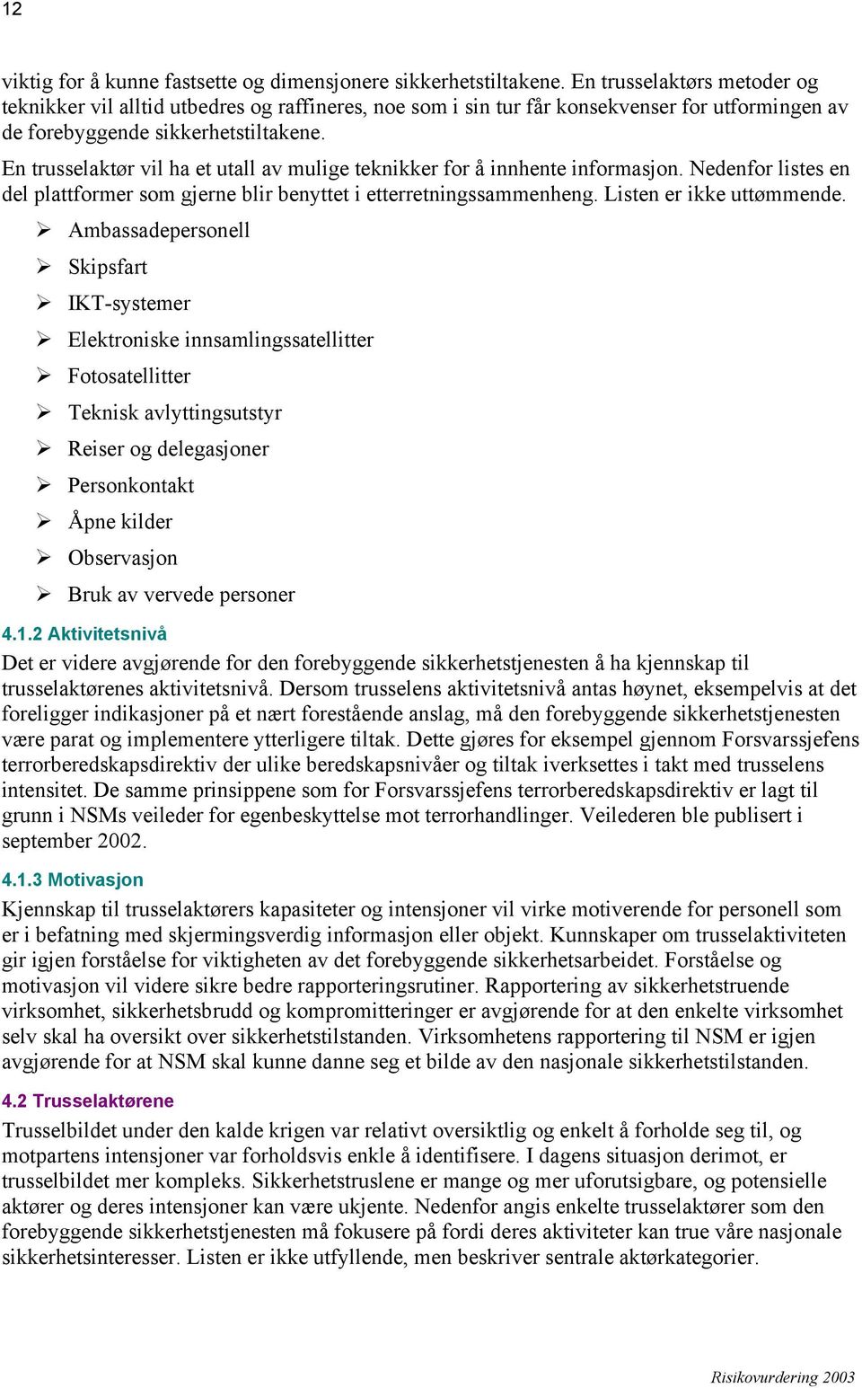 En trusselaktør vil ha et utall av mulige teknikker for å innhente informasjon. Nedenfor listes en del plattformer som gjerne blir benyttet i etterretningssammenheng. Listen er ikke uttømmende.