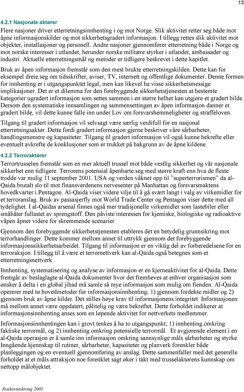 Andre nasjoner gjennomfører etterretning både i Norge og mot norske interesser i utlandet, herunder norske militære styrker i utlandet, ambassader og industri.