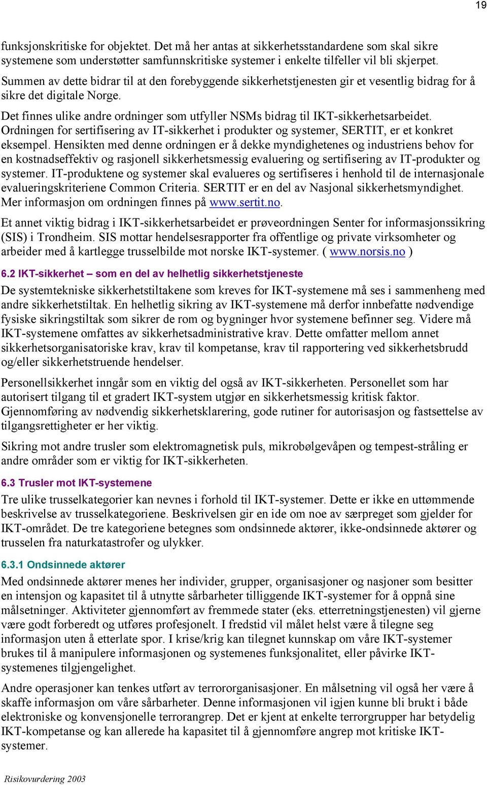 Det finnes ulike andre ordninger som utfyller NSMs bidrag til IKT-sikkerhetsarbeidet. Ordningen for sertifisering av IT-sikkerhet i produkter og systemer, SERTIT, er et konkret eksempel.