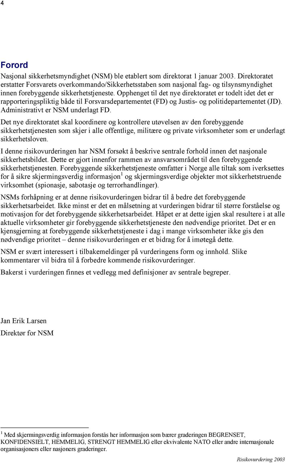 Opphenget til det nye direktoratet er todelt idet det er rapporteringspliktig både til Forsvarsdepartementet (FD) og Justis- og politidepartementet (JD). Administrativt er NSM underlagt FD.