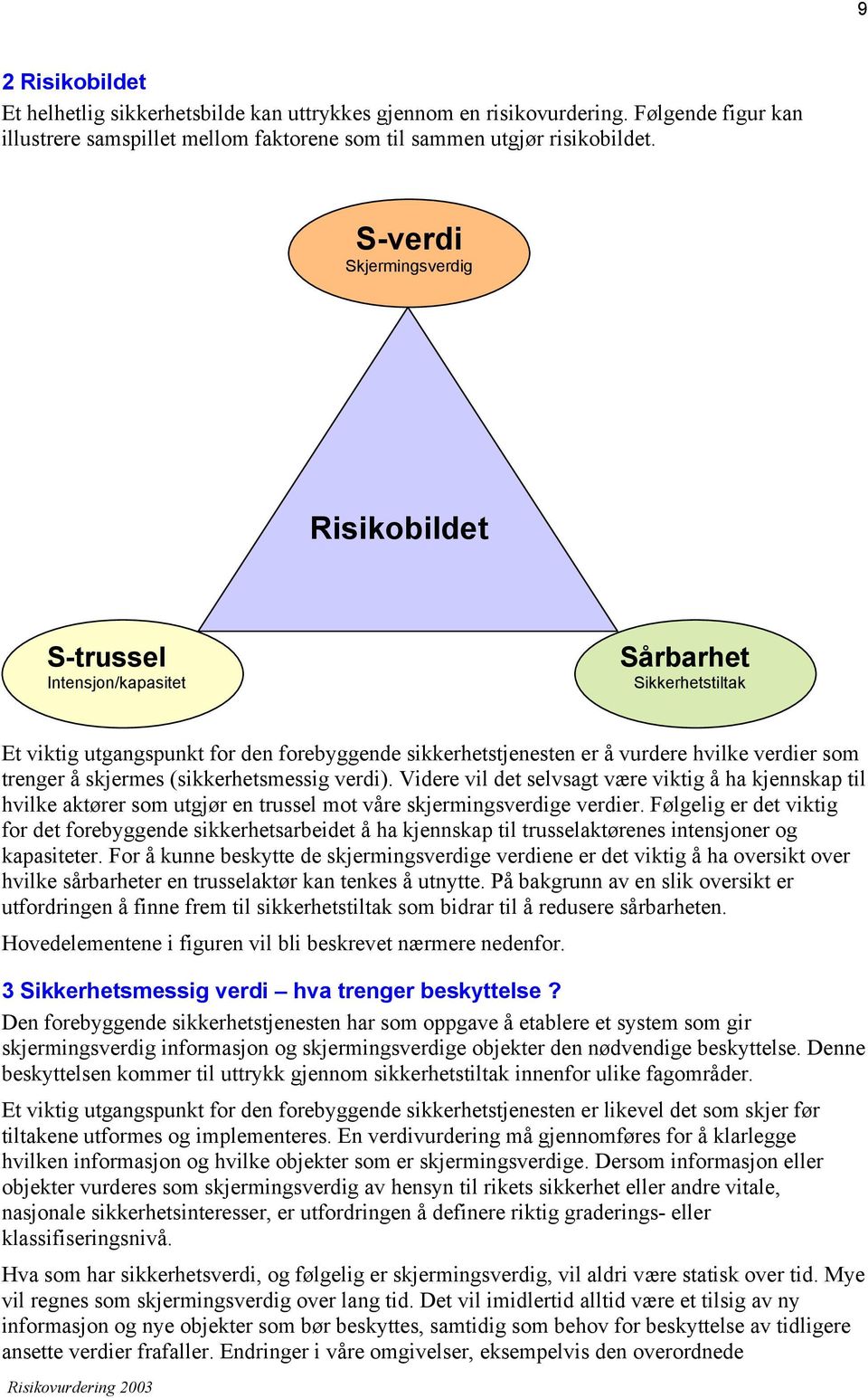 å skjermes (sikkerhetsmessig verdi). Videre vil det selvsagt være viktig å ha kjennskap til hvilke aktører som utgjør en trussel mot våre skjermingsverdige verdier.