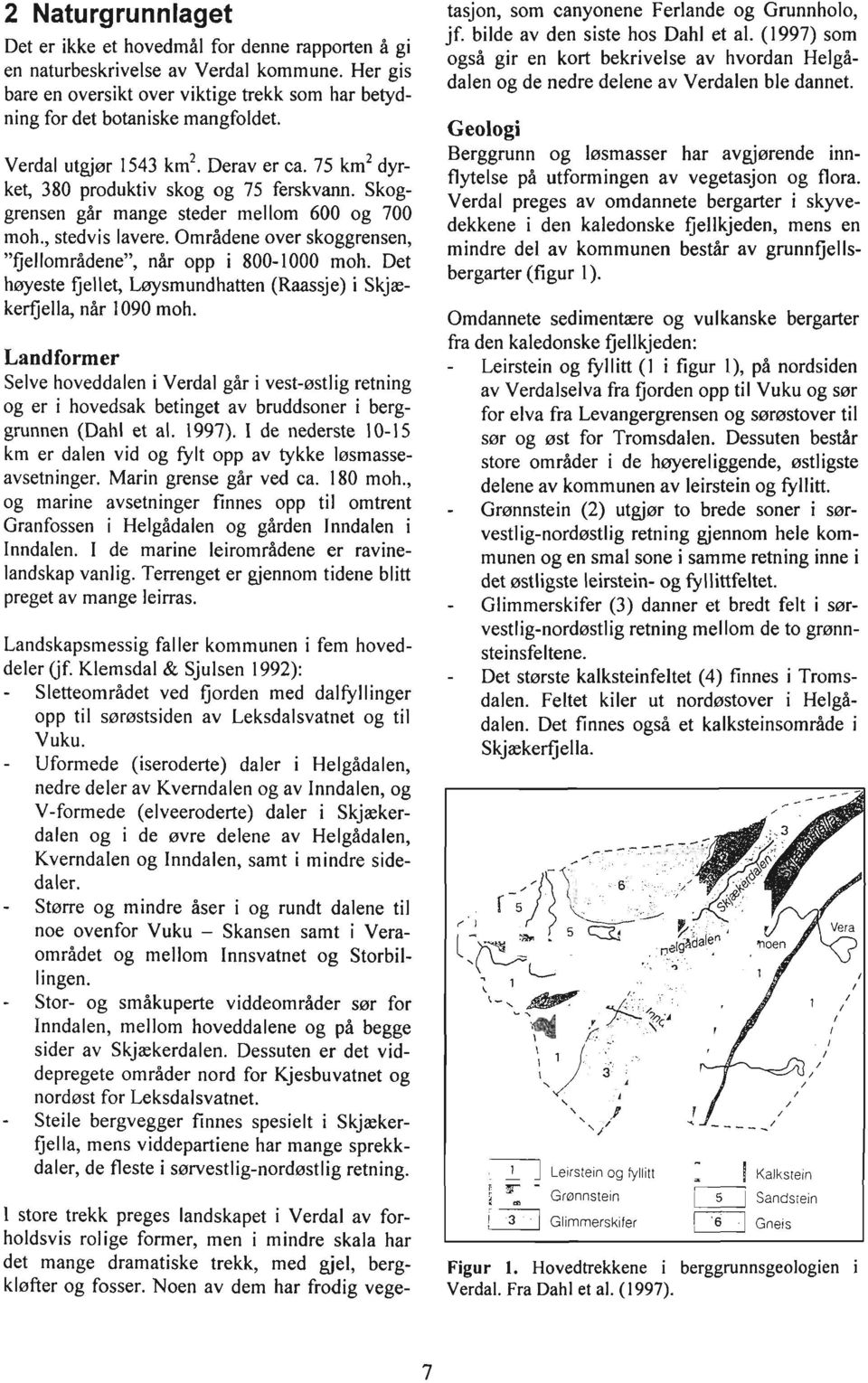 Områdene over skoggrensen, "fjellområdene", når opp i 800-1000 moh. Det høyeste fjellet, Lqsmundhatten (Raassje) i Skjækerfjella, når 1090 moh.