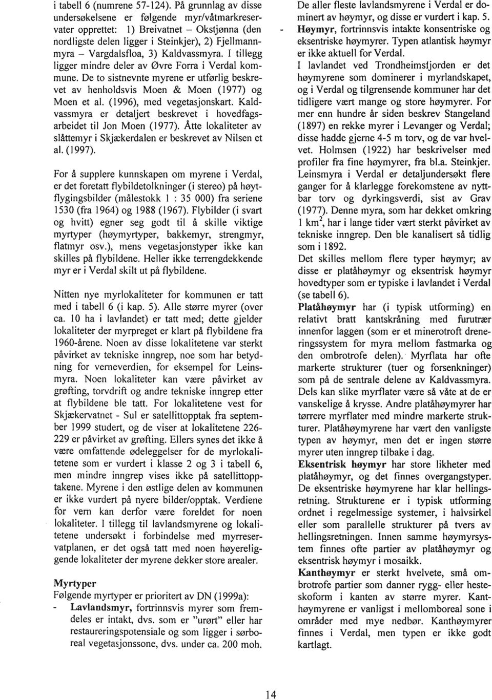 I tillegg ligger mindre deler av Øvre Forra i Verdal kommune. De to sistnevnte myrene er utførlig beskrevet av henholdsvis Moen & Moen (1977) og Moen et al. (1996), med vegetasjonskart.