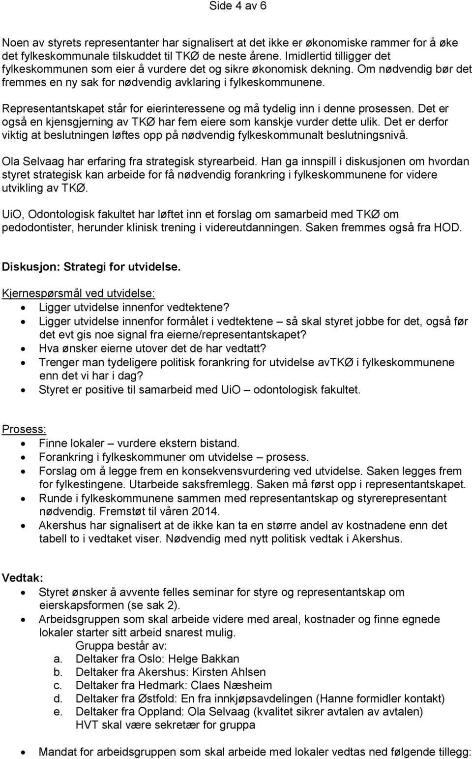 Representantskapet står for eierinteressene og må tydelig inn i denne prosessen. Det er også en kjensgjerning av TKØ har fem eiere som kanskje vurder dette ulik.