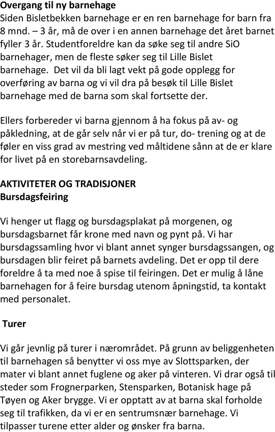 Det vil da bli lagt vekt på gode opplegg for overføring av barna og vi vil dra på besøk til Lille Bislet barnehage med de barna som skal fortsette der.