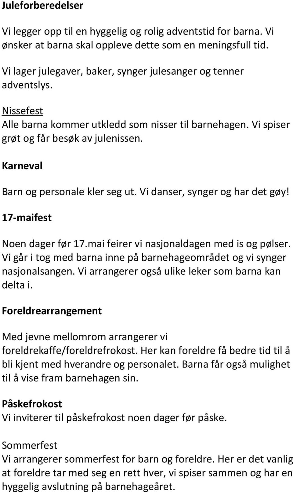 Karneval Barn og personale kler seg ut. Vi danser, synger og har det gøy! 17-maifest Noen dager før 17.mai feirer vi nasjonaldagen med is og pølser.