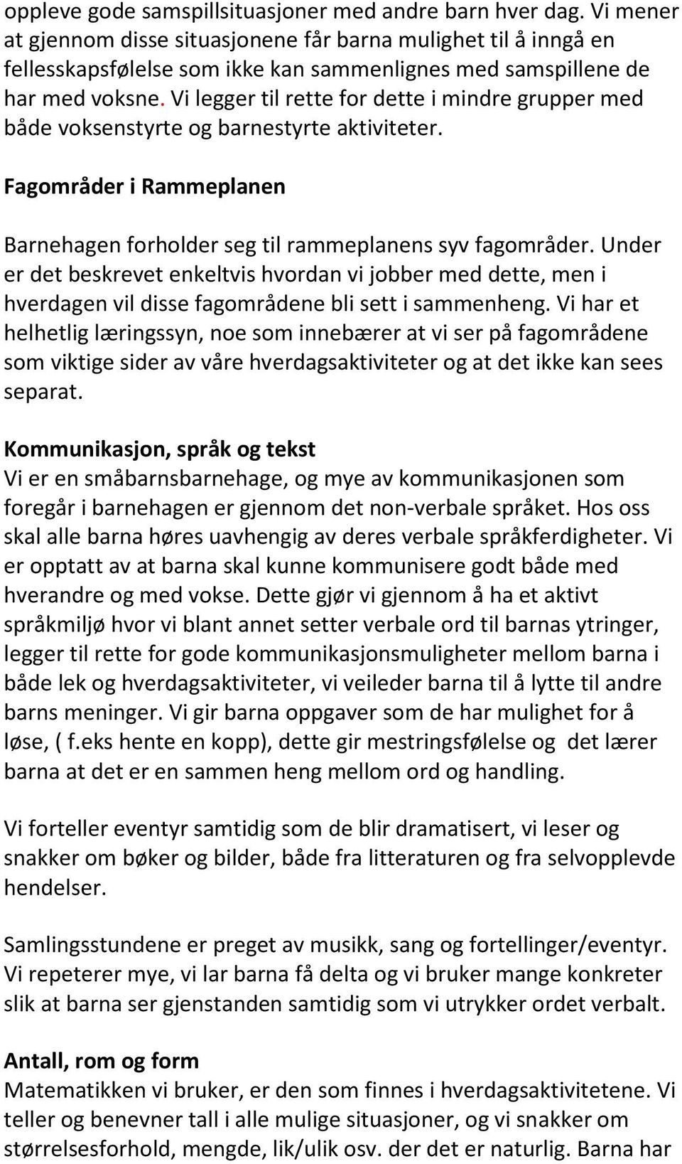 Vi legger til rette for dette i mindre grupper med både voksenstyrte og barnestyrte aktiviteter. Fagområder i Rammeplanen Barnehagen forholder seg til rammeplanens syv fagområder.