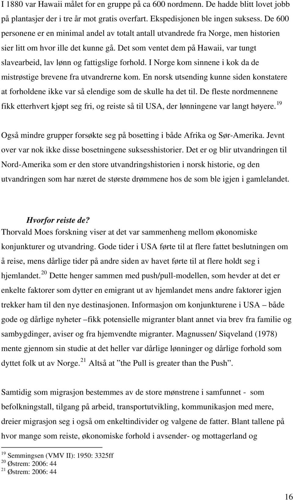 Det som ventet dem på Hawaii, var tungt slavearbeid, lav lønn og fattigslige forhold. I Norge kom sinnene i kok da de mistrøstige brevene fra utvandrerne kom.