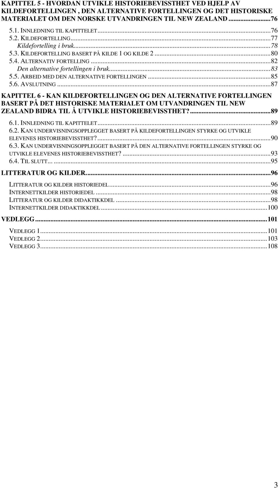 ..82 Den alternative fortellingen i bruk...83 5.5. ARBEID MED DEN ALTERNATIVE FORTELLINGEN...85 5.6. AVSLUTNING.